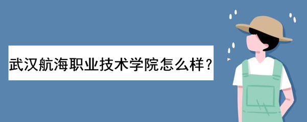 武漢航海職業技術學院怎么樣好不好?學費多少錢?熱門專業有哪些